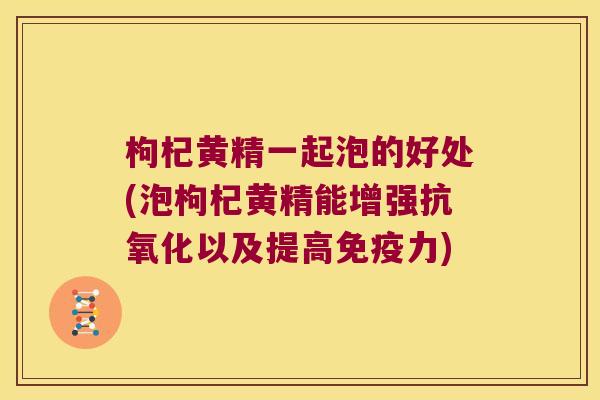 枸杞黄精一起泡的好处(泡枸杞黄精能增强以及提高力)