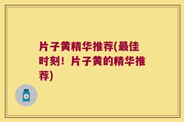 片子黄精华推荐(佳时刻!片子黄的精华推荐) 片子黄精华推荐(佳时刻!片子黄的精华推荐)