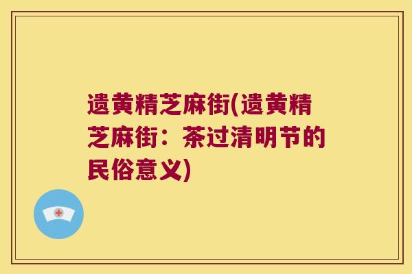 遗黄精芝麻街(遗黄精芝麻街：茶过清明节的民俗意义)