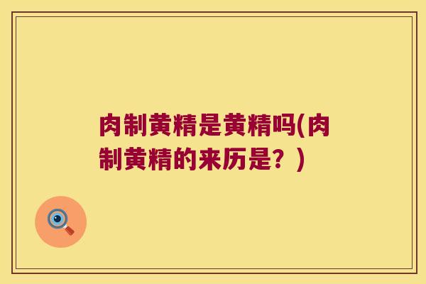 肉制黄精是黄精吗(肉制黄精的来历是？)