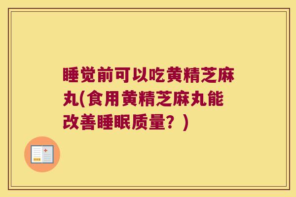 睡觉前可以吃黄精芝麻丸(食用黄精芝麻丸能改善质量？)