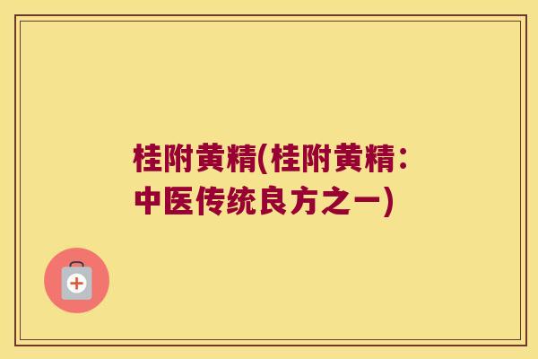 桂附黄精(桂附黄精：中医传统良方之一)