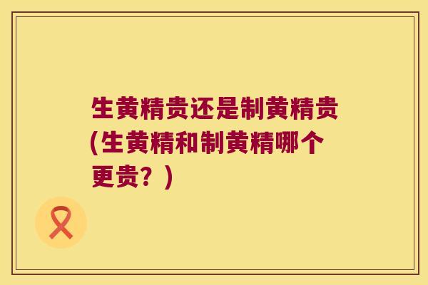 生黄精贵还是制黄精贵(生黄精和制黄精哪个更贵?) 生黄精贵还是制黄精贵(生黄精和制黄精哪个更贵?)