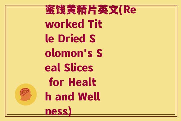 蜜饯黄精片英文(Reworked Title Dried Solomon's Seal Slices for Health and Wellness) 蜜饯黄精片英文(Reworked Title Dried Solomon's Seal Slices for Health and Wellness)