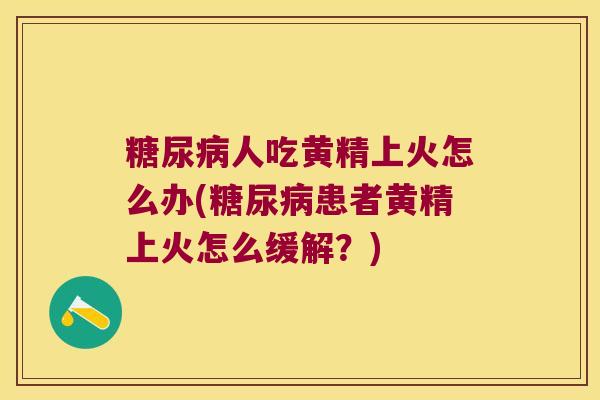 人吃黄精上火怎么办(患者黄精上火怎么缓解？)