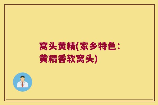 窝头黄精(家乡特色:黄精香软窝头) 窝头黄精(家乡特色:黄精香软窝头)