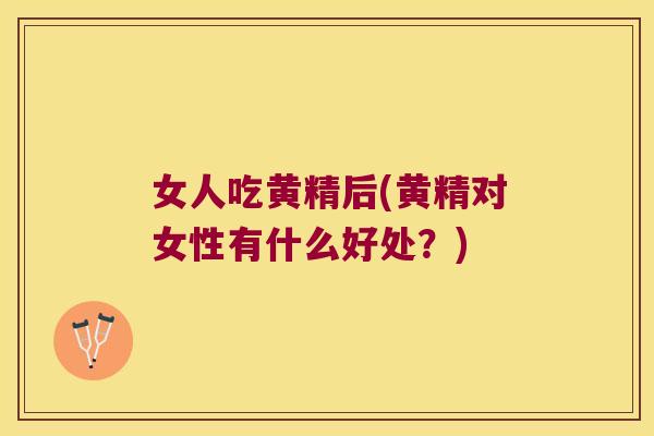 女人吃黄精后(黄精对女性有什么好处？)