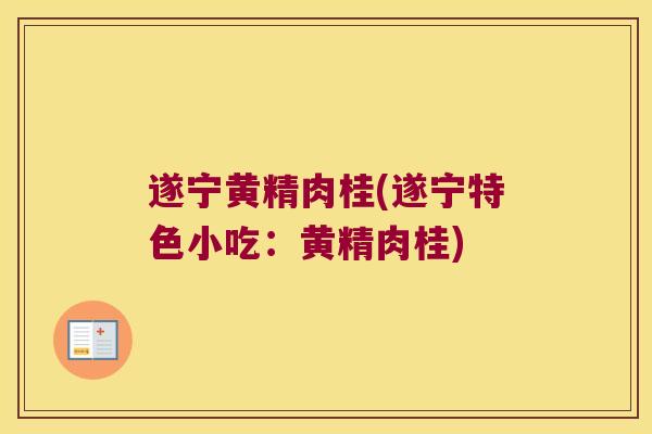 遂宁黄精肉桂(遂宁特色小吃：黄精肉桂)