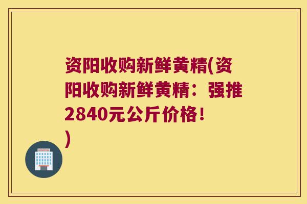 资阳收购新鲜黄精(资阳收购新鲜黄精：强推2840元公斤价格！)