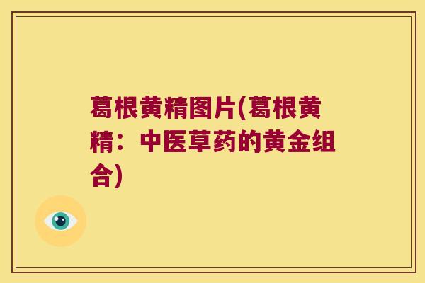 葛根黄精图片(葛根黄精：中医草药的黄金组合)