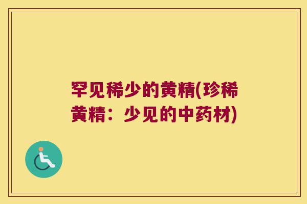 罕见稀少的黄精(珍稀黄精:少见的材) 罕见稀少的黄精(珍稀黄精:少见的材)