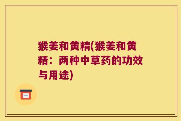 猴姜和黄精(猴姜和黄精：两种中草药的功效与用途)