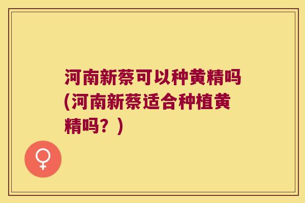 河南新蔡可以种黄精吗(河南新蔡适合种植黄精吗?) 河南新蔡可以种黄精吗(河南新蔡适合种植黄精吗?)
