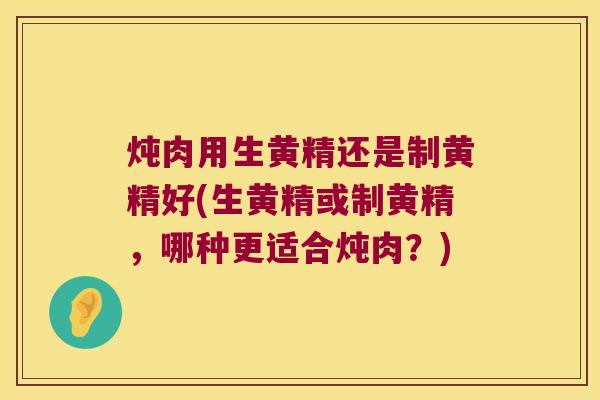 炖肉用生黄精还是制黄精好(生黄精或制黄精，哪种更适合炖肉？)