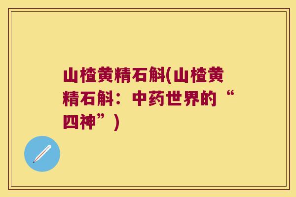 山楂黄精石斛(山楂黄精石斛:世界的“四神”) 山楂黄精石斛(山楂黄精石斛:世界的“四神”)