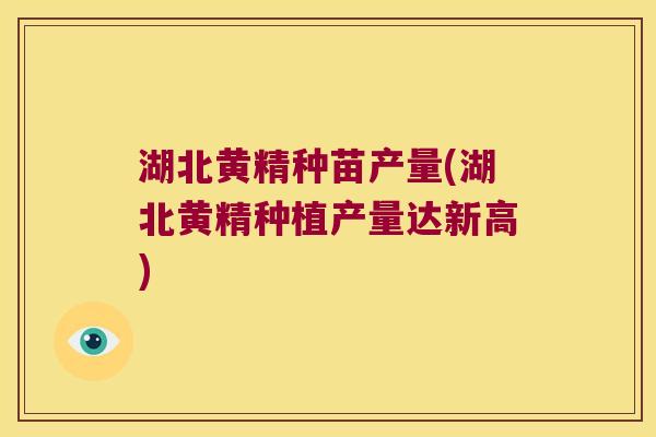 湖北黄精种苗产量(湖北黄精种植产量达新高) 湖北黄精种苗产量(湖北黄精种植产量达新高)