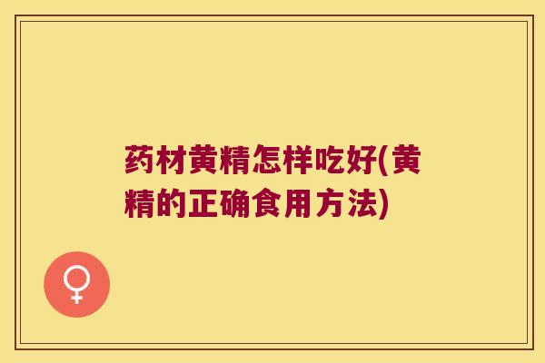 药材黄精怎样吃好(黄精的正确食用方法)