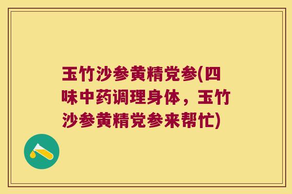 玉竹沙参黄精党参(四味调理身体,玉竹沙参黄精党参来帮忙) 玉竹沙参黄精党参(四味调理身体,玉竹沙参黄精党参来帮忙)