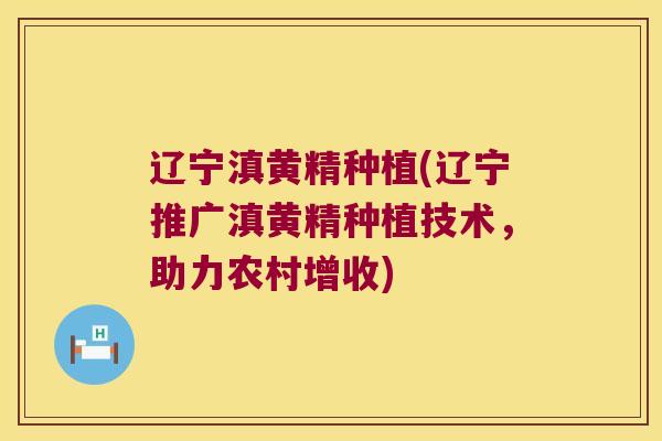 辽宁滇黄精种植(辽宁推广滇黄精种植技术，助力农村增收)