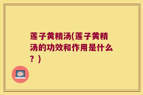 莲子黄精汤(莲子黄精汤的功效和作用是什么？)