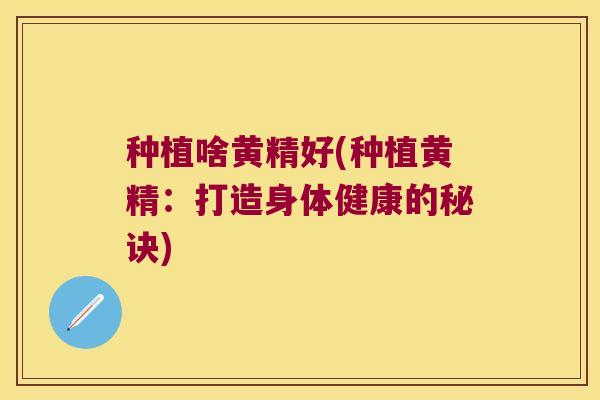 种植啥黄精好(种植黄精：打造身体健康的秘诀)