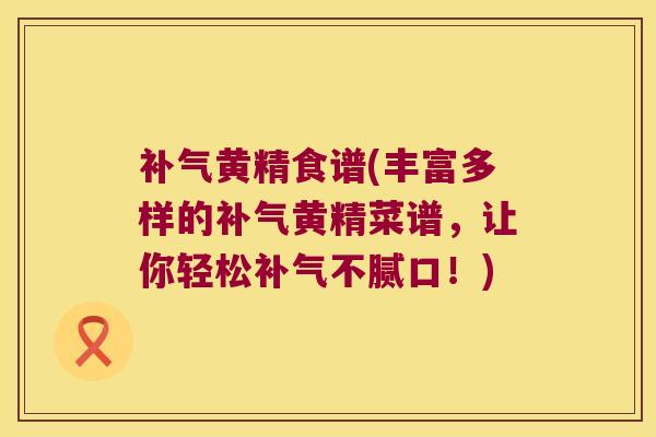 黄精食谱(丰富多样的黄精菜谱,让你轻松不腻口!) 黄精食谱(丰富多样的黄精菜谱,让你轻松不腻口!)