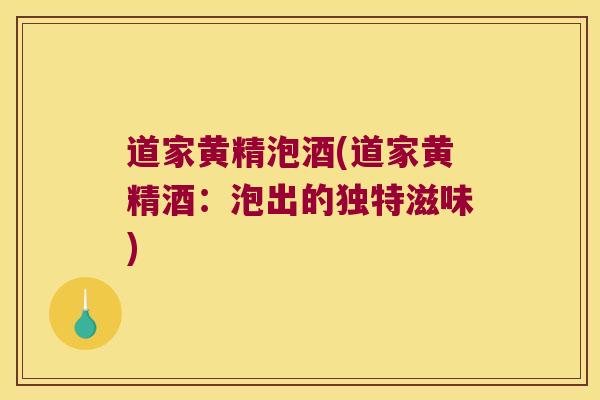 道家黄精泡酒(道家黄精酒：泡出的独特滋味)