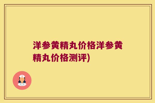洋参黄精丸价格洋参黄精丸价格测评)
