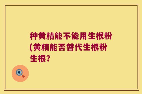 种黄精能不能用生根粉(黄精能否替代生根粉生根？