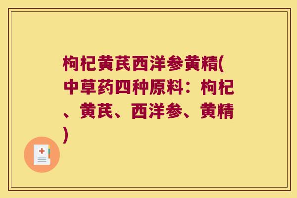 枸杞黄芪西洋参黄精(中草药四种原料:枸杞、黄芪、西洋参、黄精) 枸杞黄芪西洋参黄精(中草药四种原料:枸杞、黄芪、西洋参、黄精)