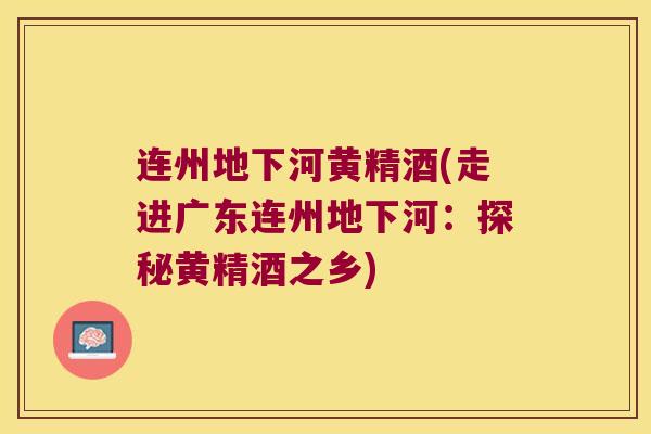 连州地下河黄精酒(走进广东连州地下河:探秘黄精酒之乡) 连州地下河黄精酒(走进广东连州地下河:探秘黄精酒之乡)