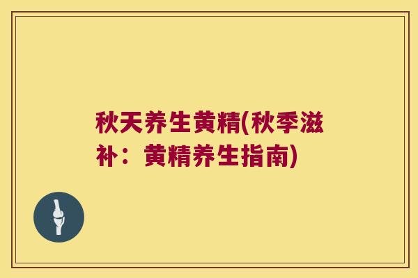 秋天养生黄精(秋季滋补：黄精养生指南)