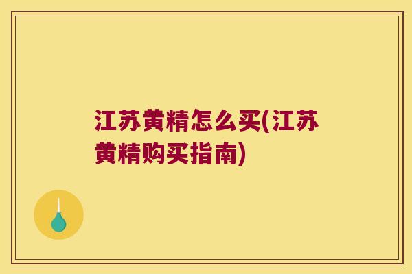 江苏黄精怎么买(江苏黄精购买指南)