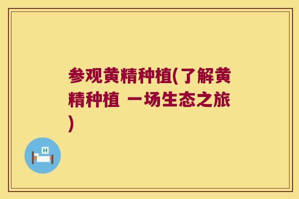 参观黄精种植(了解黄精种植 一场生态之旅)