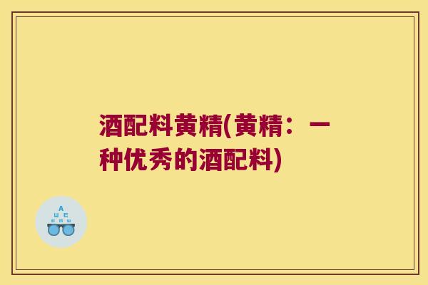 酒配料黄精(黄精:一种优秀的酒配料) 酒配料黄精(黄精:一种优秀的酒配料)