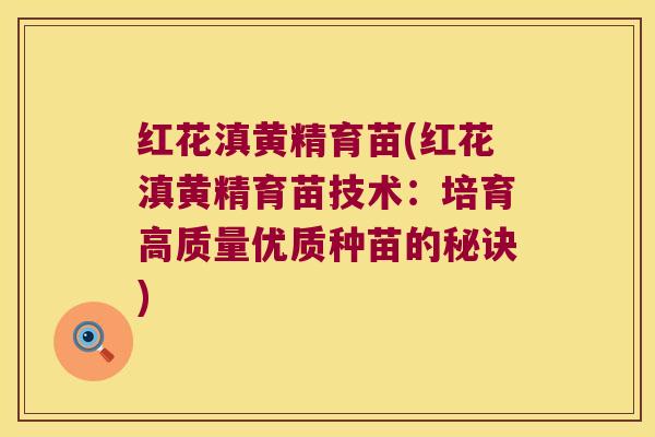 红花滇黄精育苗(红花滇黄精育苗技术：培育高质量优质种苗的秘诀)