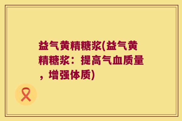 益气黄精糖浆(益气黄精糖浆：提高气质量，增强体质)