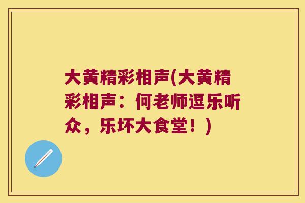大黄精彩相声(大黄精彩相声：何老师逗乐听众，乐坏大食堂！)