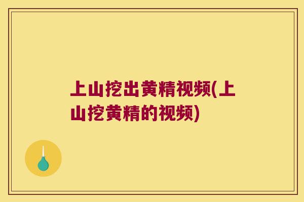 上山挖出黄精视频(上山挖黄精的视频)