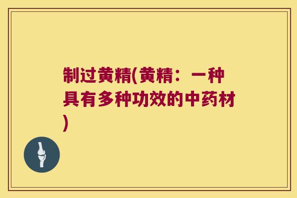 制过黄精(黄精:一种具有多种功效的材) 制过黄精(黄精:一种具有多种功效的材)
