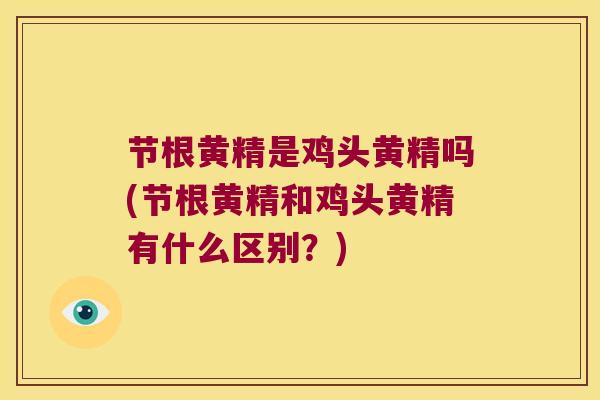 节根黄精是鸡头黄精吗(节根黄精和鸡头黄精有什么区别？)
