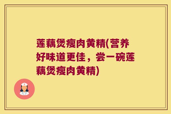 莲藕煲瘦肉黄精(营养好味道更佳,尝一碗莲藕煲瘦肉黄精) 莲藕煲瘦肉黄精(营养好味道更佳,尝一碗莲藕煲瘦肉黄精)