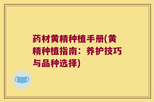 药材黄精种植手册(黄精种植指南:养护技巧与品种选择) 药材黄精种植手册(黄精种植指南:养护技巧与品种选择)