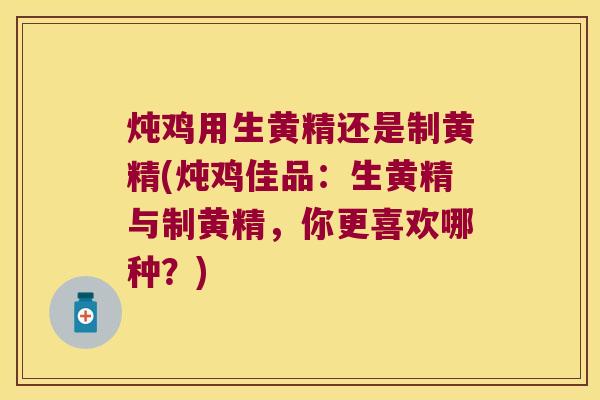 炖鸡用生黄精还是制黄精(炖鸡佳品:生黄精与制黄精,你更喜欢哪种?) 炖鸡用生黄精还是制黄精(炖鸡佳品:生黄精与制黄精,你更喜欢哪种?)