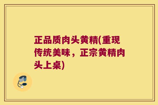 正品质肉头黄精(重现传统美味，正宗黄精肉头上桌)