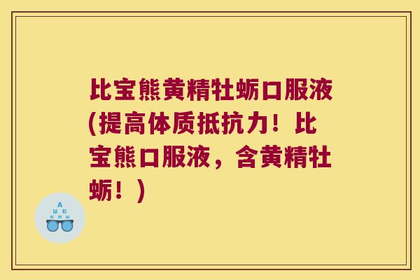 比宝熊黄精牡蛎口服液(提高体质!比宝熊口服液,含黄精牡蛎!) 比宝熊黄精牡蛎口服液(提高体质!比宝熊口服液,含黄精牡蛎!)