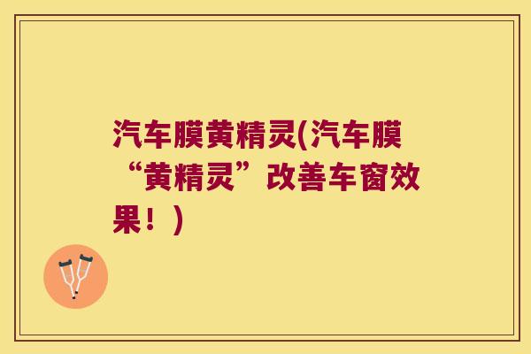 汽车膜黄精灵(汽车膜“黄精灵”改善车窗效果！)
