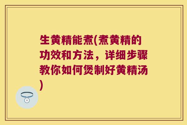 生黄精能煮(煮黄精的功效和方法，详细步骤教你如何煲制好黄精汤)