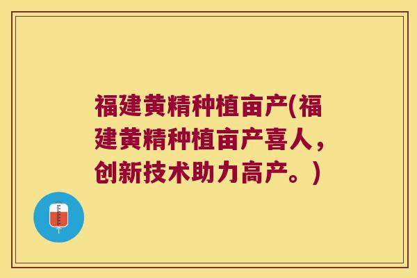 福建黄精种植亩产(福建黄精种植亩产喜人,创新技术助力高产。) 福建黄精种植亩产(福建黄精种植亩产喜人,创新技术助力高产。)