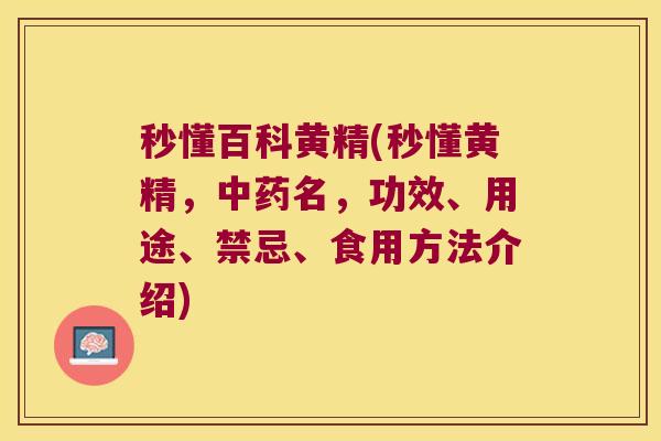 秒懂百科黄精(秒懂黄精,名,功效、用途、禁忌、食用方法介绍) 秒懂百科黄精(秒懂黄精,名,功效、用途、禁忌、食用方法介绍)